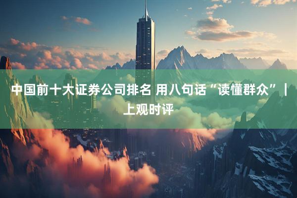 中国前十大证券公司排名 用八句话“读懂群众”｜上观时评