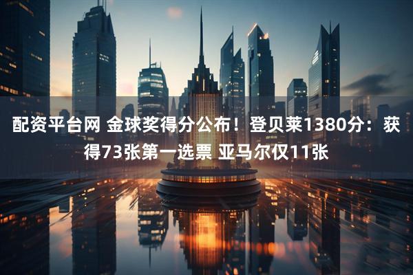 配资平台网 金球奖得分公布！登贝莱1380分：获得73张第一选票 亚马尔仅11张