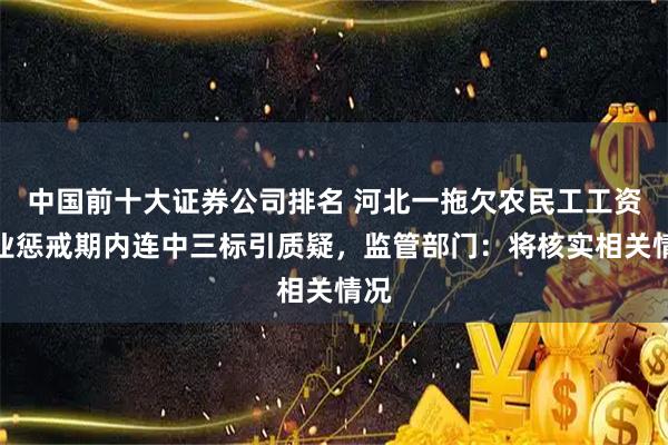中国前十大证券公司排名 河北一拖欠农民工工资企业惩戒期内连中三标引质疑，监管部门：将核实相关情况